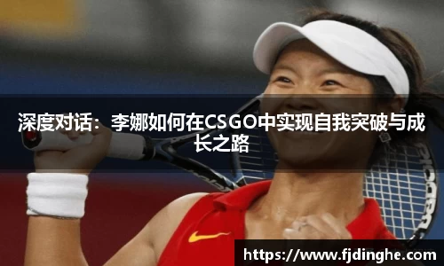 深度对话：李娜如何在CSGO中实现自我突破与成长之路