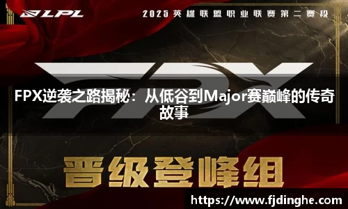 FPX逆袭之路揭秘：从低谷到Major赛巅峰的传奇故事