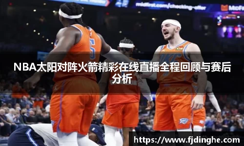 NBA太阳对阵火箭精彩在线直播全程回顾与赛后分析