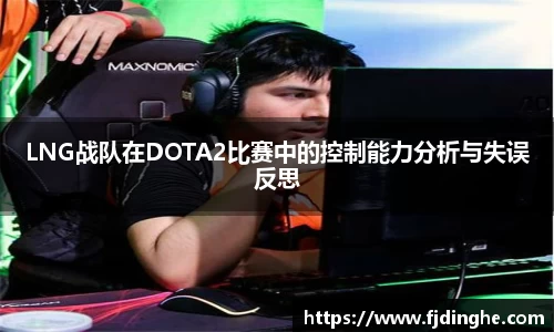 LNG战队在DOTA2比赛中的控制能力分析与失误反思