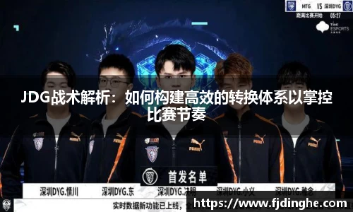 JDG战术解析：如何构建高效的转换体系以掌控比赛节奏
